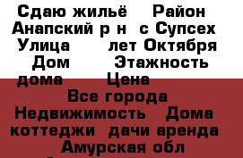 “Сдаю жильё“ › Район ­ Анапский р-н. с.Супсех › Улица ­ 60.лет.Октября › Дом ­ 7 › Этажность дома ­ 2 › Цена ­ 10 000 - Все города Недвижимость » Дома, коттеджи, дачи аренда   . Амурская обл.,Архаринский р-н